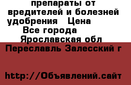 препараты от вредителей и болезней,удобрения › Цена ­ 300 - Все города  »    . Ярославская обл.,Переславль-Залесский г.